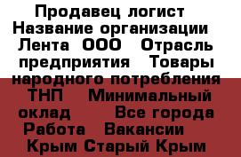 Продавец-логист › Название организации ­ Лента, ООО › Отрасль предприятия ­ Товары народного потребления (ТНП) › Минимальный оклад ­ 1 - Все города Работа » Вакансии   . Крым,Старый Крым